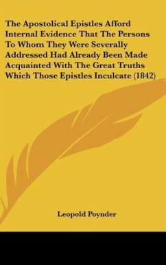 The Apostolical Epistles Afford Internal Evidence That The Persons To Whom They Were Severally Addressed Had Already Been Made Acquainted With The Great Truths Which Those Epistles Inculcate (1842) - Poynder, Leopold