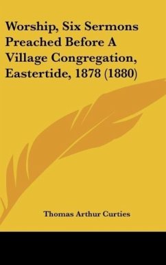 Worship, Six Sermons Preached Before A Village Congregation, Eastertide, 1878 (1880) - Curties, Thomas Arthur