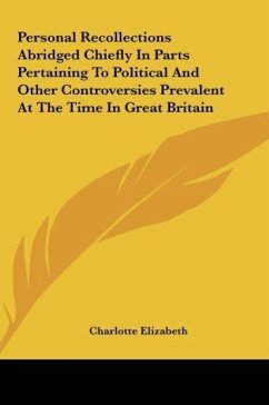 Personal Recollections Abridged Chiefly In Parts Pertaining To Political And Other Controversies Prevalent At The Time In Great Britain