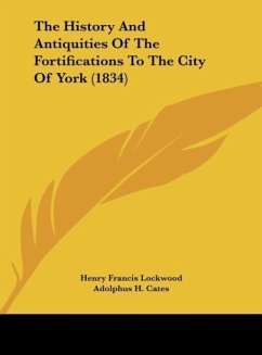 The History And Antiquities Of The Fortifications To The City Of York (1834) - Lockwood, Henry Francis; Cates, Adolphus H.