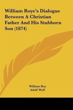 William Roye's Dialogue Between A Christian Father And His Stubborn Son (1874) - Roy, William