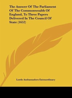 The Answer Of The Parliament Of The Commonwealth Of England, To Three Papers Delivered In The Council Of State (1652)