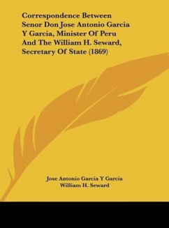 Correspondence Between Senor Don Jose Antonio Garcia Y Garcia, Minister Of Peru And The William H. Seward, Secretary Of State (1869) - Garcia, Jose Antonio Garcia Y; Seward, William H.