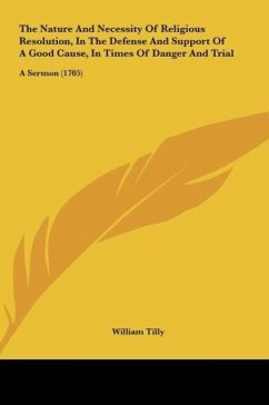 The Nature And Necessity Of Religious Resolution, In The Defense And Support Of A Good Cause, In Times Of Danger And Trial - Tilly, William