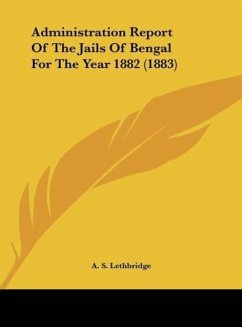 Administration Report Of The Jails Of Bengal For The Year 1882 (1883) - Lethbridge, A. S.