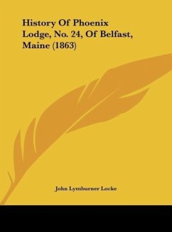 History Of Phoenix Lodge, No. 24, Of Belfast, Maine (1863) - Locke, John Lymburner