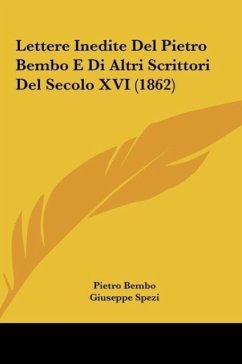 Lettere Inedite Del Pietro Bembo E Di Altri Scrittori Del Secolo XVI (1862) - Bembo, Pietro