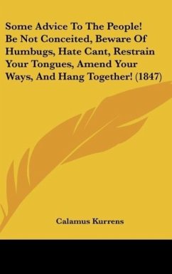 Some Advice To The People! Be Not Conceited, Beware Of Humbugs, Hate Cant, Restrain Your Tongues, Amend Your Ways, And Hang Together! (1847) - Kurrens, Calamus