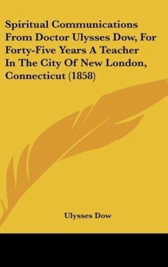 Spiritual Communications From Doctor Ulysses Dow, For Forty-Five Years A Teacher In The City Of New London, Connecticut (1858)