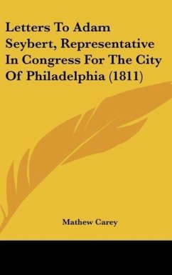 Letters To Adam Seybert, Representative In Congress For The City Of Philadelphia (1811) - Carey, Mathew