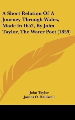 A Short Relation Of A Journey Through Wales, Made In 1652, By John Taylor, The Water Poet (1859) - Taylor, John