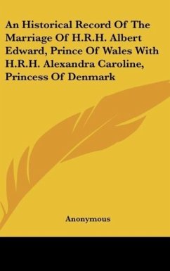 An Historical Record Of The Marriage Of H.R.H. Albert Edward, Prince Of Wales With H.R.H. Alexandra Caroline, Princess Of Denmark