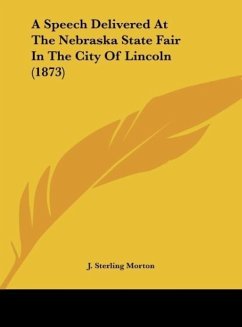 A Speech Delivered At The Nebraska State Fair In The City Of Lincoln (1873) - Morton, J. Sterling