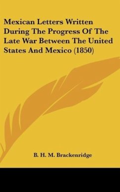 Mexican Letters Written During The Progress Of The Late War Between The United States And Mexico (1850) - Brackenridge, B. H. M.