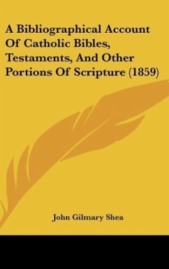 A Bibliographical Account Of Catholic Bibles, Testaments, And Other Portions Of Scripture (1859) - Shea, John Gilmary