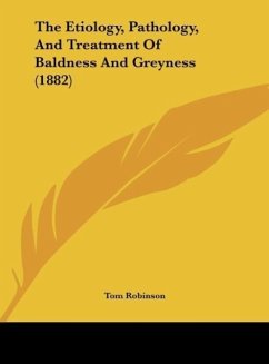 The Etiology, Pathology, And Treatment Of Baldness And Greyness (1882) - Robinson, Tom