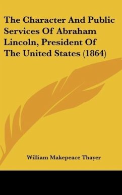 The Character And Public Services Of Abraham Lincoln, President Of The United States (1864) - Thayer, William Makepeace