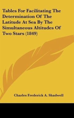 Tables For Facilitating The Determination Of The Latitude At Sea By The Simultaneous Altitudes Of Two Stars (1849)