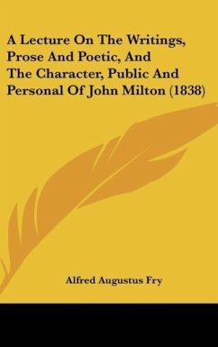 A Lecture On The Writings, Prose And Poetic, And The Character, Public And Personal Of John Milton (1838) - Fry, Alfred Augustus