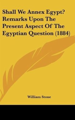Shall We Annex Egypt? Remarks Upon The Present Aspect Of The Egyptian Question (1884) - Stone, William