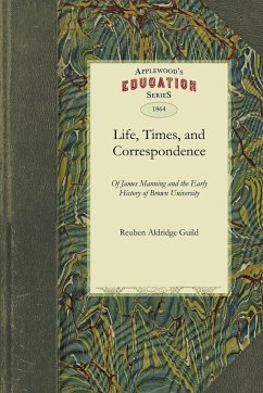 Life, Times, and Correspondence: And the Early History of Brown University - Reuben Aldridge Guild, Aldridge Guild Guild, Reuben