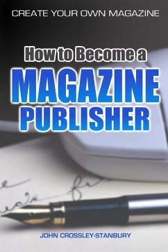 How to Become a Magazine Publisher - Create Your Own Magazine - Crossley-Stanbury, John