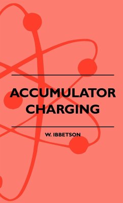 Accumulator Charging - Maintenance and Repair - Intended for the Use of All Interested in the Charging and Upkeep of Accumulators for Wireless Work, E - Ibbetson, W.