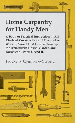 Home Carpentry For Handy Men - A Book Of Practical Instruction In All Kinds Of Constructive And Decorative Work In Wood That Can Be Done By The Amateur In House, Garden And Farmstead - Parts I. And II. - Chilton-Young, Francis