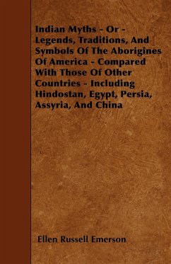 Indian Myths - Or - Legends, Traditions, And Symbols Of The Aborigines Of America - Compared With Those Of Other Countries - Including Hindostan, Egypt, Persia, Assyria, And China
