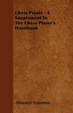 Chess Praxis - A Supplement To The Chess Player's Handbook - Staunton, Howard