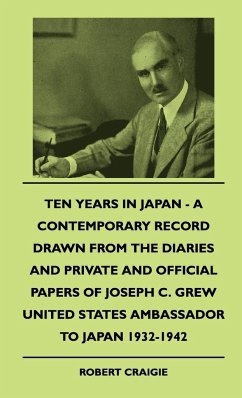 Ten Years In Japan - A Contemporary Record Drawn From The Diaries And Private And Official Papers Of Joseph C. Grew United States Ambassador To Japan 1932-1942