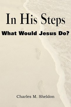 In His Steps, What Would Jesus Do? - Sheldon, Charles Monroe