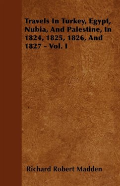 Travels In Turkey, Egypt, Nubia, And Palestine, In 1824, 1825, 1826, And 1827 - Vol. I - Madden, Richard Robert