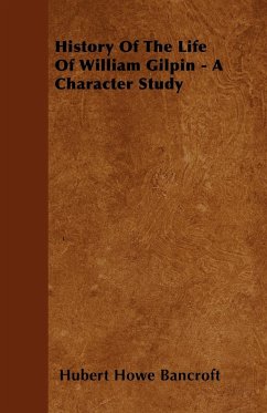 History Of The Life Of William Gilpin - A Character Study - Bancroft, Hubert Howe