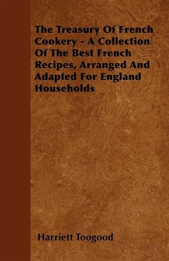 The Treasury Of French Cookery - A Collection Of The Best French Recipes, Arranged And Adapted For England Households - Toogood, Harriett