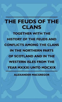 The Feuds Of The Clans - Together With The History Of The Feuds And Conflicts Among The Clans In The Northern Parts Of Scotland And In The Western Isles From The Year MXXXI Unto MDCXIX - Macgregor, Alexander