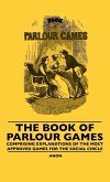 The Book Of Parlour Games - Comprising Explanations Of The Most Approved Games For The Social Circle