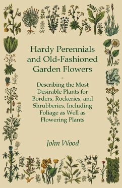 Hardy Perennials and Old-Fashioned Garden Flowers;Describing the Most Desirable Plants for Borders, Rockeries, and Shrubberies, Including Foliage as Well as Flowering Plants - Wood, John