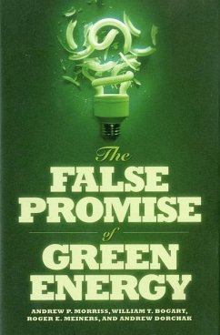 The False Promise of Green Energy - Morriss, Andrew; Bogart, William T; Meiners, Roger E; Dorchak, Andrew
