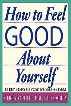 How To Feel Good About Yourself--12 Key Steps to Positive Self-Esteem - Ebbe, Christopher E.