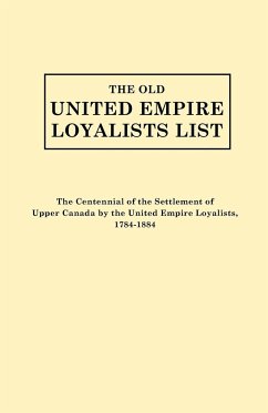 Old United Empire Loyalists List. Originally Published as the Centennial of the Settlement of Upper Canada by the United Empire Loyalists, 1784-18 (Re