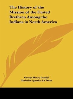 The History of the Mission of the United Brethren Among the Indians in North America - Loskiel, George Henry