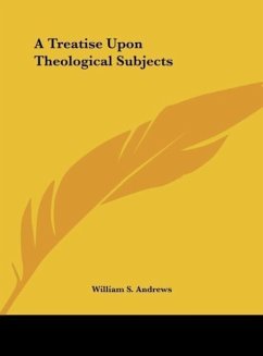 A Treatise Upon Theological Subjects - Andrews, William S.