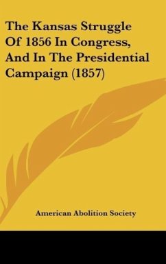 The Kansas Struggle Of 1856 In Congress, And In The Presidential Campaign (1857) - American Abolition Society