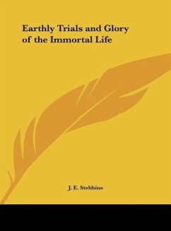 Earthly Trials and Glory of the Immortal Life - Stebbins, J. E.