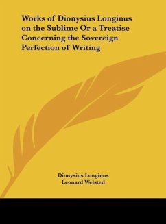 Works of Dionysius Longinus on the Sublime Or a Treatise Concerning the Sovereign Perfection of Writing - Longinus, Dionysius