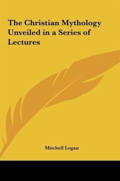The Christian Mythology Unveiled in a Series of Lectures - Logan, Mitchell