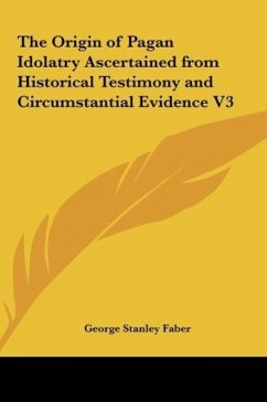 The Origin of Pagan Idolatry Ascertained from Historical Testimony and Circumstantial Evidence V3