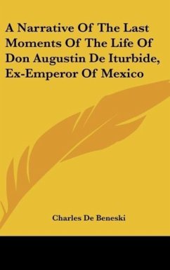 A Narrative Of The Last Moments Of The Life Of Don Augustin De Iturbide, Ex-Emperor Of Mexico