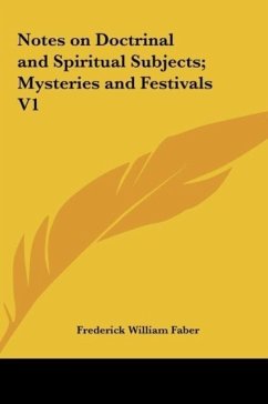 Notes on Doctrinal and Spiritual Subjects; Mysteries and Festivals V1 - Faber, Frederick William